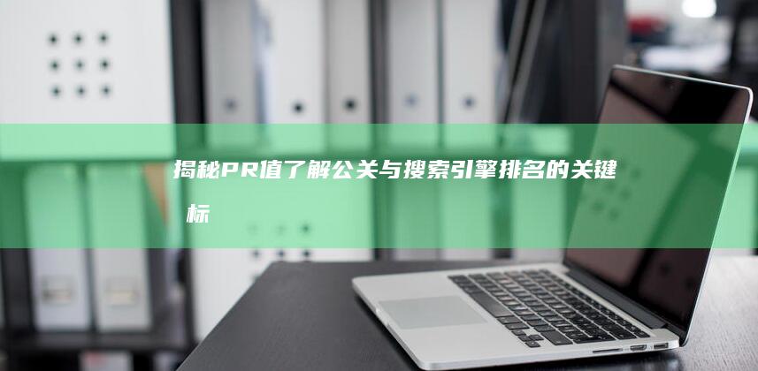 揭秘PR值：了解公关与搜索引擎排名的关键指标